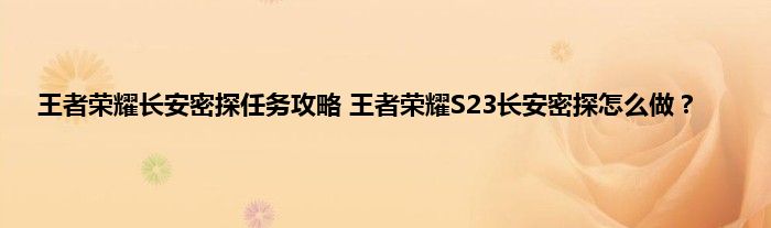 王者荣耀长安密探任务攻略 王者荣耀S23长安密探怎么做？