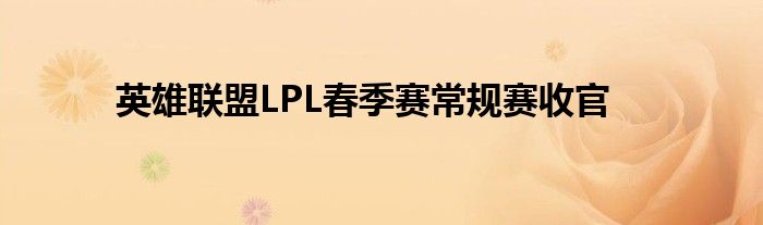 英雄联盟LPL春季赛常规赛收官