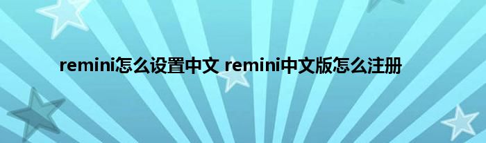 remini怎么设置中文 remini中文版怎么注册