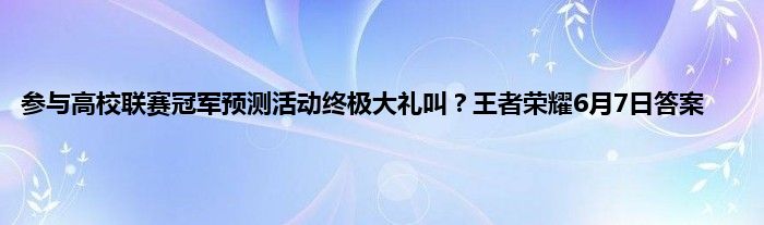 参与高校联赛冠军预测活动终极大礼叫？王者荣耀6月7日答案