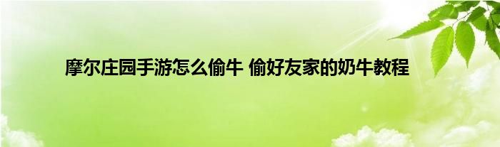 摩尔庄园手游怎么偷牛 偷好友家的奶牛教程