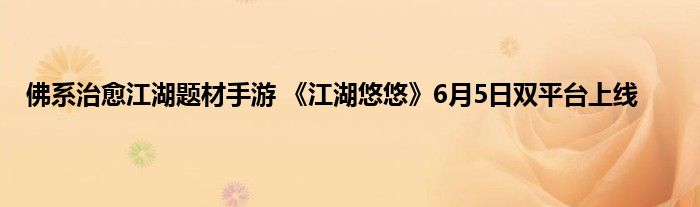 佛系治愈江湖题材手游 《江湖悠悠》6月5日双平台上线