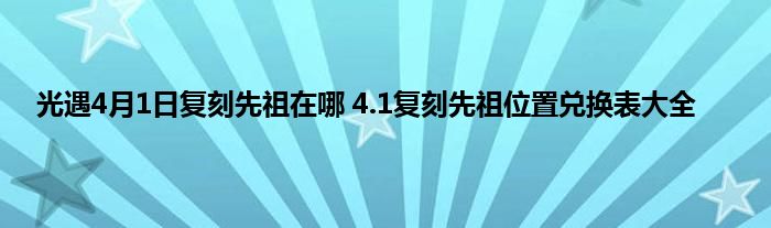 光遇4月1日复刻先祖在哪 4.1复刻先祖位置兑换表大全