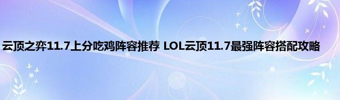 云顶之弈11.7上分吃鸡阵容推荐 LOL云顶11.7最强阵容搭配攻略