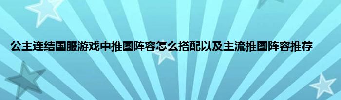 公主连结国服游戏中推图阵容怎么搭配以及主流推图阵容推荐