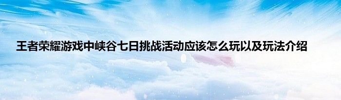 王者荣耀游戏中峡谷七日挑战活动应该怎么玩以及玩法介绍