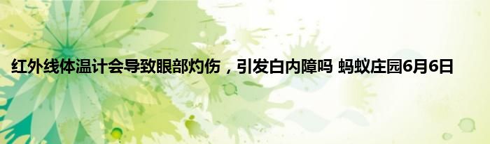 红外线体温计会导致眼部灼伤，引发白内障吗 蚂蚁庄园6月6日