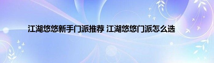 江湖悠悠新手门派推荐 江湖悠悠门派怎么选