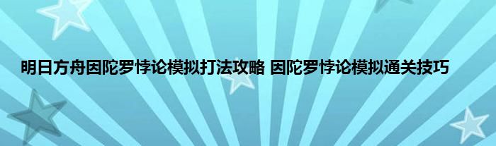 明日方舟因陀罗悖论模拟打法攻略 因陀罗悖论模拟通关技巧