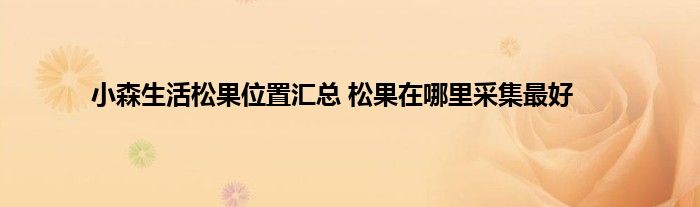 小森生活松果位置汇总 松果在哪里采集最好