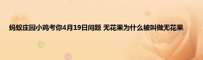 蚂蚁庄园小鸡考你4月19日问题 无花果为什么被叫做无花果