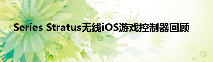 Series Stratus无线iOS游戏控制器回顾