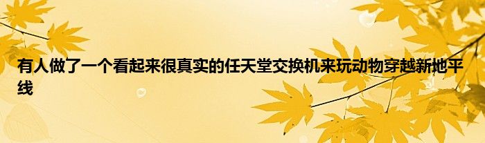 有人做了一个看起来很真实的任天堂交换机来玩动物穿越新地平线