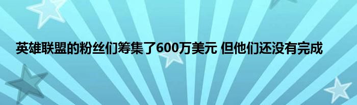 英雄联盟的粉丝们筹集了600万美元 但他们还没有完成