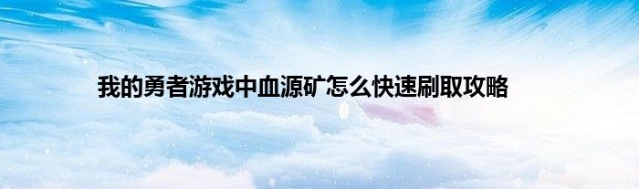 我的勇者游戏中血源矿怎么快速刷取攻略