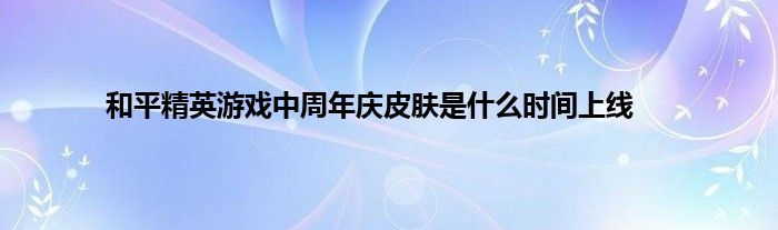 和平精英游戏中周年庆皮肤是什么时间上线