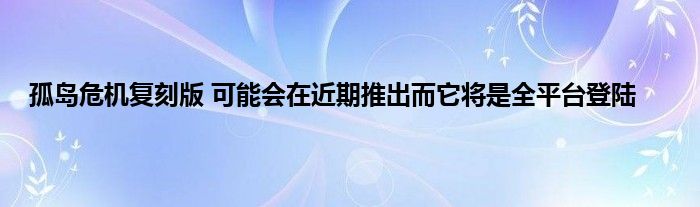 孤岛危机复刻版 可能会在近期推出而它将是全平台登陆