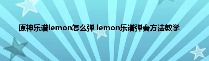 原神乐谱lemon怎么弹 lemon乐谱弹奏方法教学