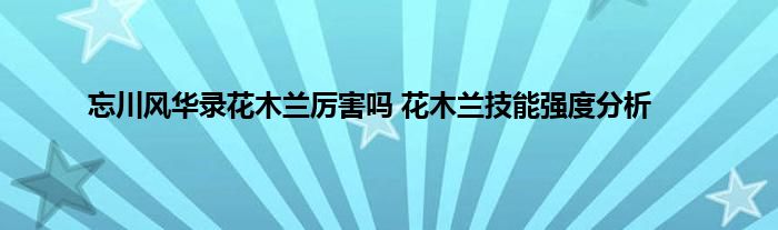 忘川风华录花木兰厉害吗 花木兰技能强度分析