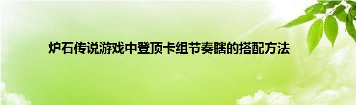 炉石传说游戏中登顶卡组节奏瞎的搭配方法