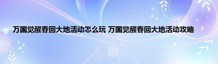 万国觉醒春回大地活动怎么玩 万国觉醒春回大地活动攻略