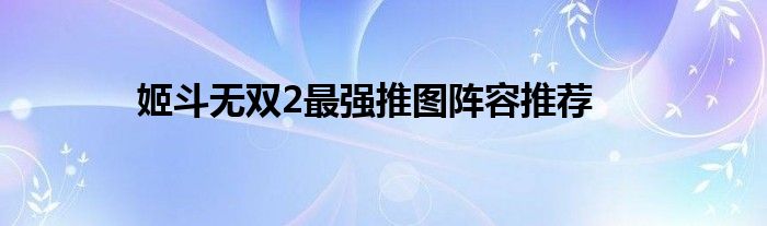 姬斗无双2最强推图阵容推荐