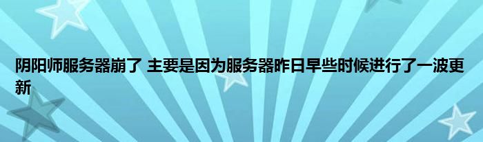 阴阳师服务器崩了 主要是因为服务器昨日早些时候进行了一波更新