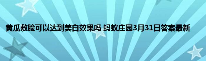 黄瓜敷脸可以达到美白效果吗 蚂蚁庄园3月31日答案最新