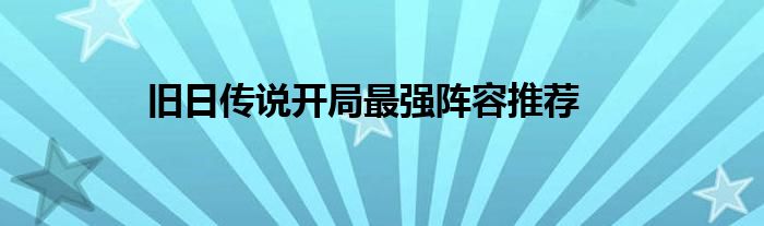 旧日传说开局最强阵容推荐