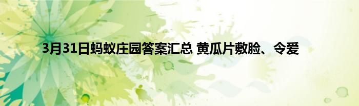 3月31日蚂蚁庄园答案汇总 黄瓜片敷脸、令爱