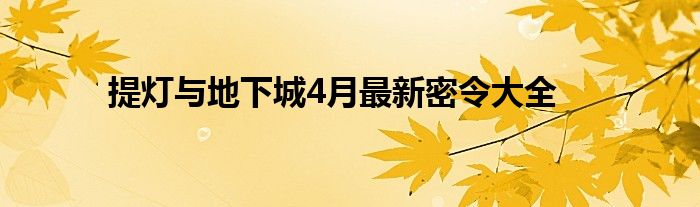 提灯与地下城4月最新密令大全