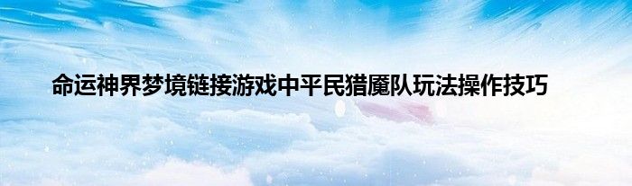 命运神界梦境链接游戏中平民猎魇队玩法操作技巧