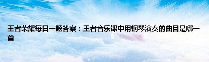 王者荣耀每日一题答案：王者音乐课中用钢琴演奏的曲目是哪一首