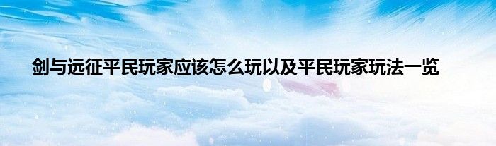 剑与远征平民玩家应该怎么玩以及平民玩家玩法一览