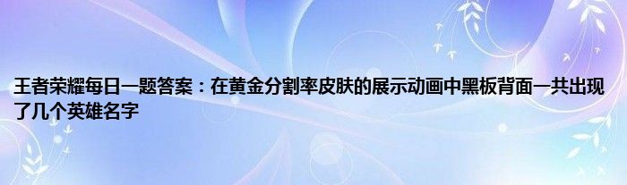 王者荣耀每日一题答案：在黄金分割率皮肤的展示动画中黑板背面一共出现了几个英雄名字