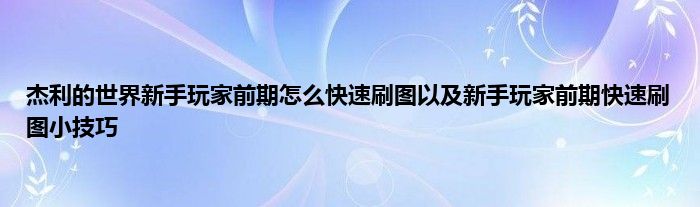 杰利的世界新手玩家前期怎么快速刷图以及新手玩家前期快速刷图小技巧