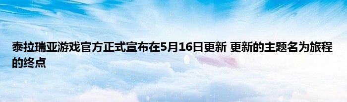 泰拉瑞亚游戏官方正式宣布在5月16日更新 更新的主题名为旅程的终点