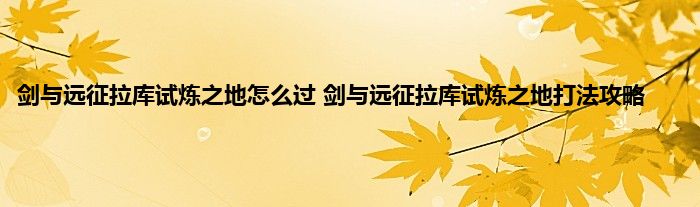 剑与远征拉库试炼之地怎么过 剑与远征拉库试炼之地打法攻略