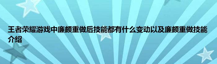 王者荣耀游戏中廉颇重做后技能都有什么变动以及廉颇重做技能介绍