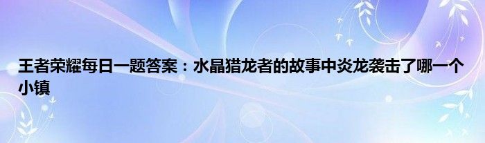 王者荣耀每日一题答案：水晶猎龙者的故事中炎龙袭击了哪一个小镇