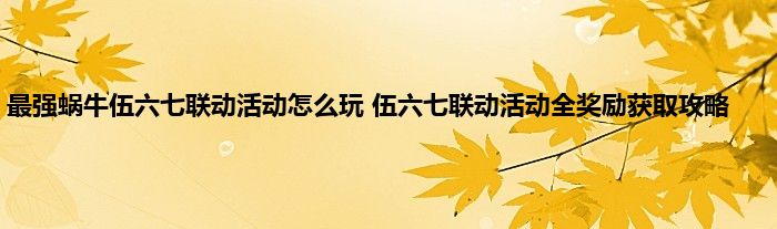 最强蜗牛伍六七联动活动怎么玩 伍六七联动活动全奖励获取攻略