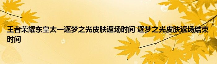 王者荣耀东皇太一逐梦之光皮肤返场时间 逐梦之光皮肤返场结束时间