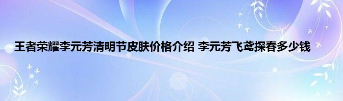 王者荣耀李元芳清明节皮肤价格介绍 李元芳飞鸢探春多少钱