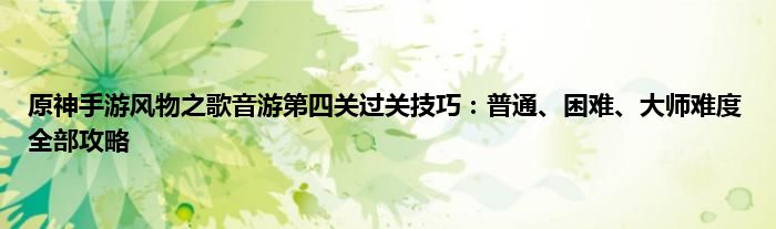 原神手游风物之歌音游第四关过关技巧：普通、困难、大师难度全部攻略