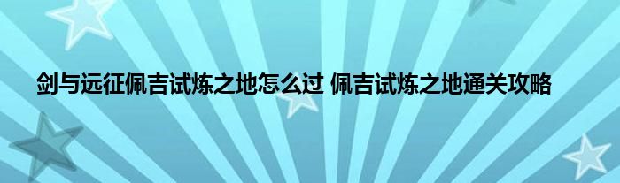 剑与远征佩吉试炼之地怎么过 佩吉试炼之地通关攻略