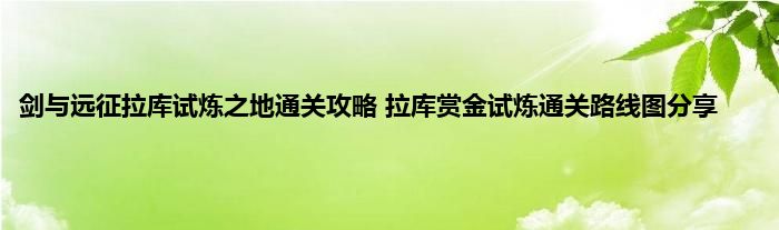 剑与远征拉库试炼之地通关攻略 拉库赏金试炼通关路线图分享