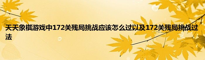 天天象棋游戏中172关残局挑战应该怎么过以及172关残局挑战过法