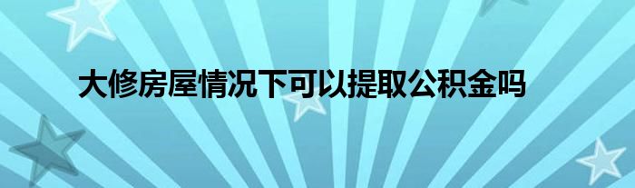 大修房屋情况下可以提取公积金吗