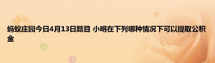 蚂蚁庄园今日4月13日题目 小明在下列哪种情况下可以提取公积金