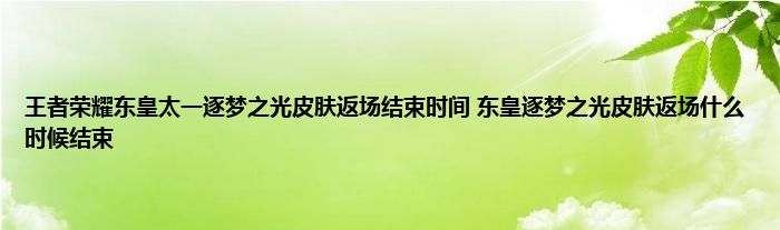 王者荣耀东皇太一逐梦之光皮肤返场结束时间 东皇逐梦之光皮肤返场什么时候结束